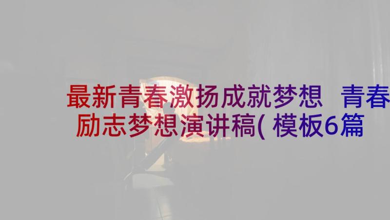 最新青春激扬成就梦想 青春励志梦想演讲稿(模板6篇)