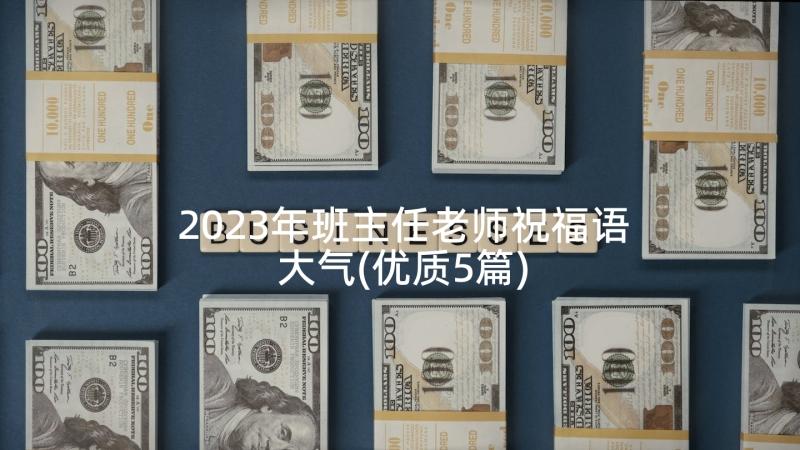 2023年班主任老师祝福语大气(优质5篇)