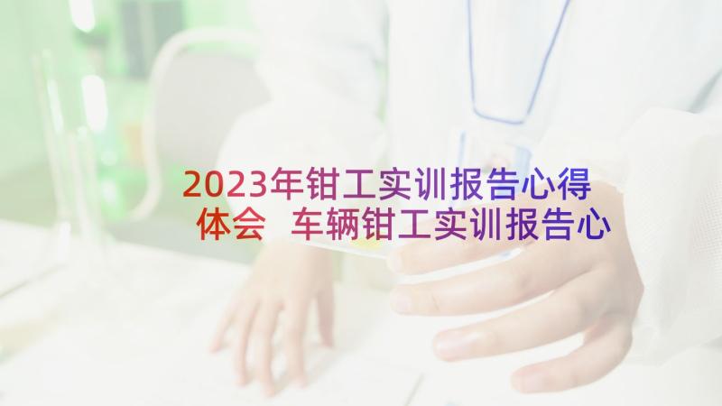 2023年钳工实训报告心得体会 车辆钳工实训报告心得体会(通用8篇)