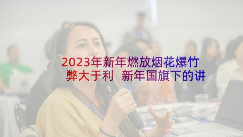 2023年新年燃放烟花爆竹弊大于利 新年国旗下的讲话稿(优秀5篇)