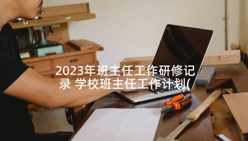 2023年班主任工作研修记录 学校班主任工作计划(优质6篇)