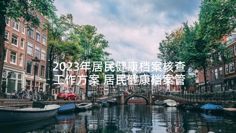 2023年居民健康档案核查工作方案 居民健康档案管理制度(通用5篇)