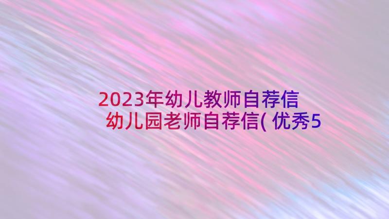 2023年幼儿教师自荐信 幼儿园老师自荐信(优秀5篇)