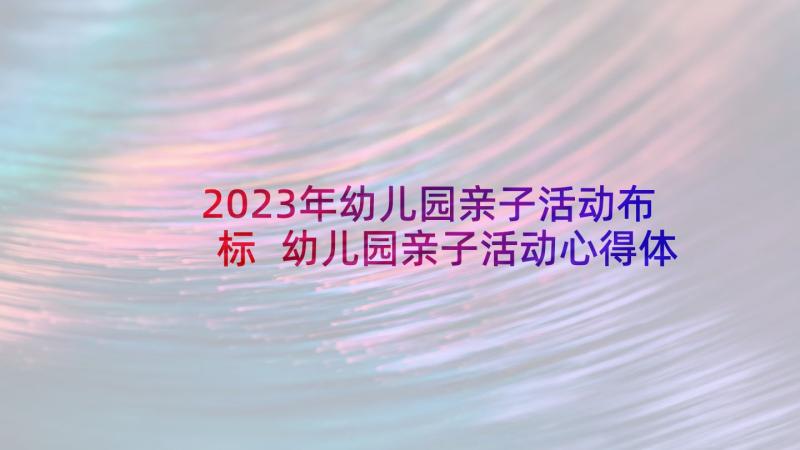 2023年幼儿园亲子活动布标 幼儿园亲子活动心得体会(优秀5篇)