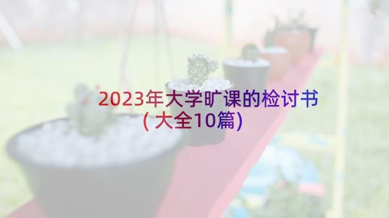 2023年大学旷课的检讨书(大全10篇)