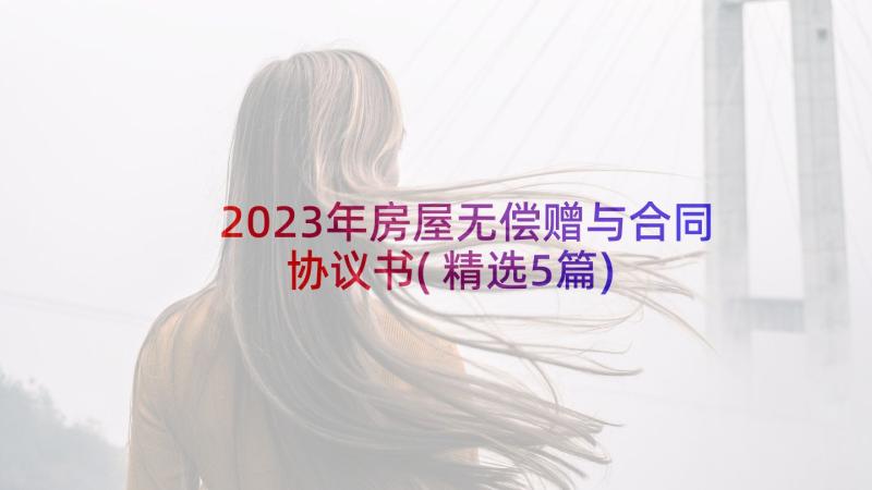 2023年房屋无偿赠与合同协议书(精选5篇)