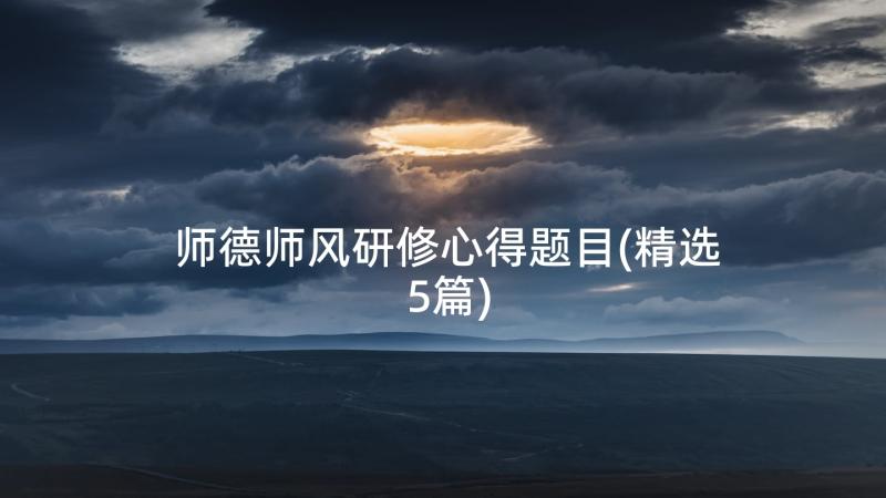 师德师风研修心得题目(精选5篇)