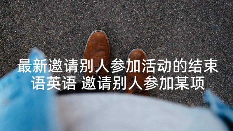 最新邀请别人参加活动的结束语英语 邀请别人参加某项活动时的邀请函(精选5篇)