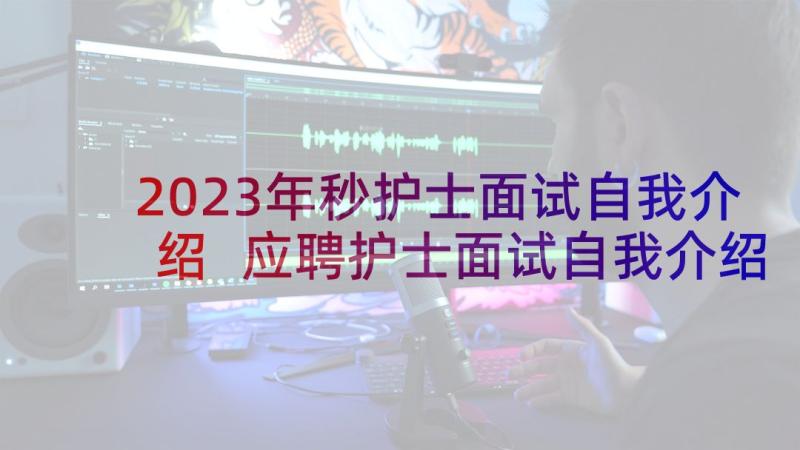 2023年秒护士面试自我介绍 应聘护士面试自我介绍(模板9篇)