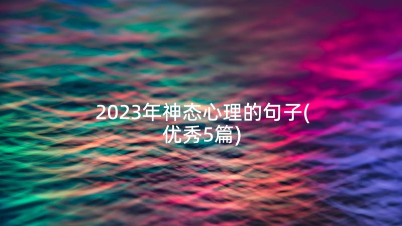 2023年神态心理的句子(优秀5篇)