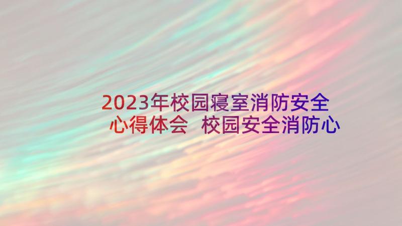 2023年校园寝室消防安全心得体会 校园安全消防心得体会(优秀6篇)