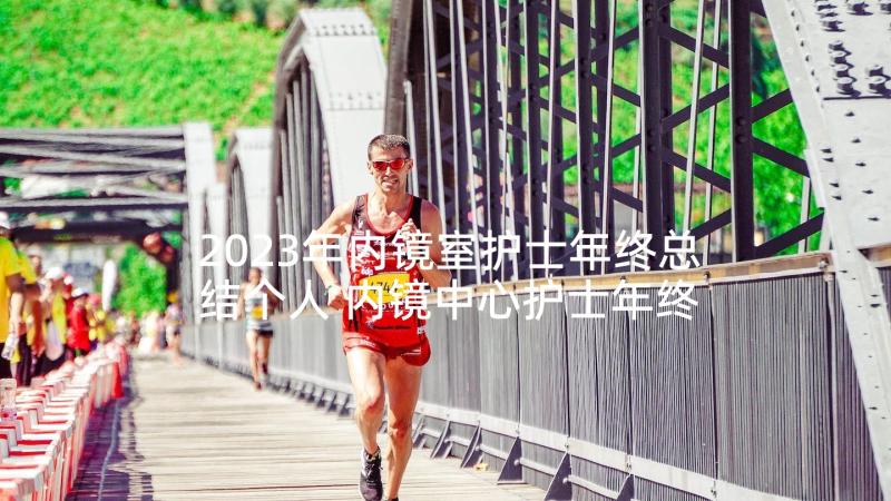 2023年内镜室护士年终总结个人 内镜中心护士年终总结(优秀5篇)