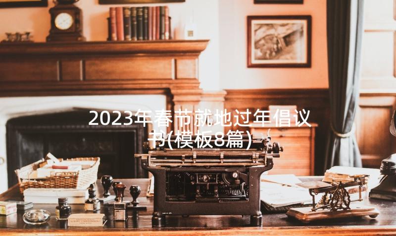 2023年春节就地过年倡议书(模板8篇)