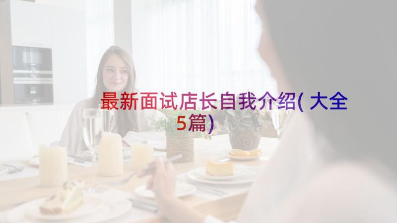 最新面试店长自我介绍(大全5篇)