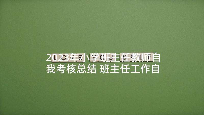 2023年小学班主任教师自我考核总结 班主任工作自我评价参考(汇总5篇)