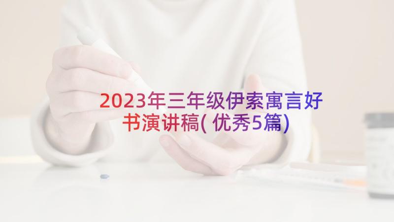 2023年三年级伊索寓言好书演讲稿(优秀5篇)