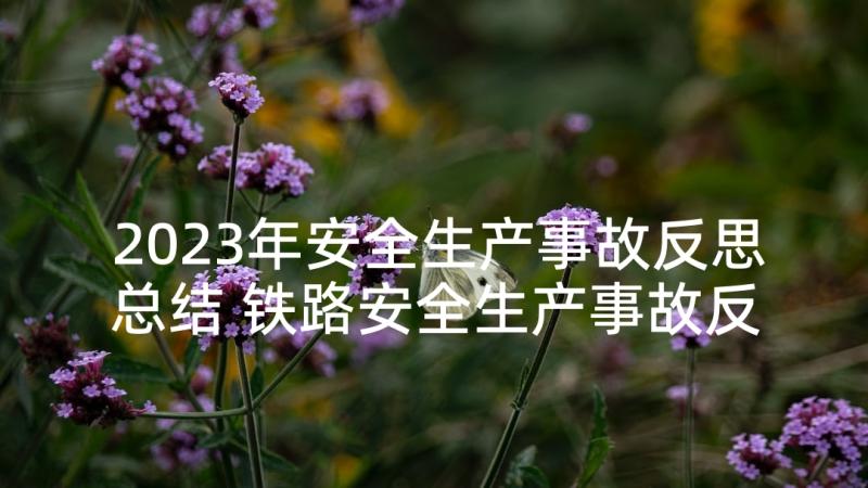 2023年安全生产事故反思总结 铁路安全生产事故反思(汇总9篇)