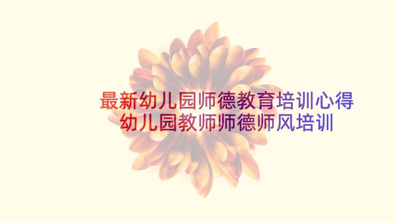 最新幼儿园师德教育培训心得 幼儿园教师师德师风培训心得体会(实用8篇)