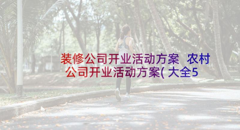 装修公司开业活动方案 农村公司开业活动方案(大全5篇)