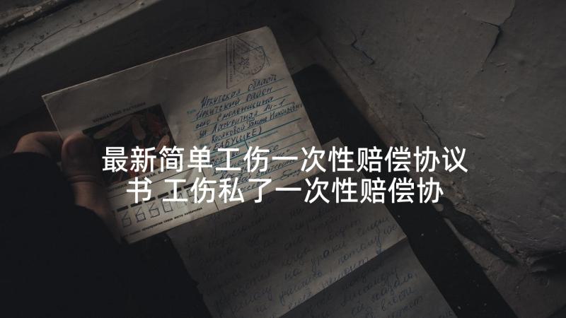 最新简单工伤一次性赔偿协议书 工伤私了一次性赔偿协议书(大全9篇)