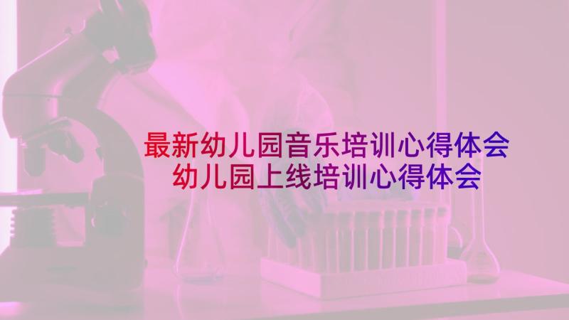 最新幼儿园音乐培训心得体会 幼儿园上线培训心得体会(模板7篇)