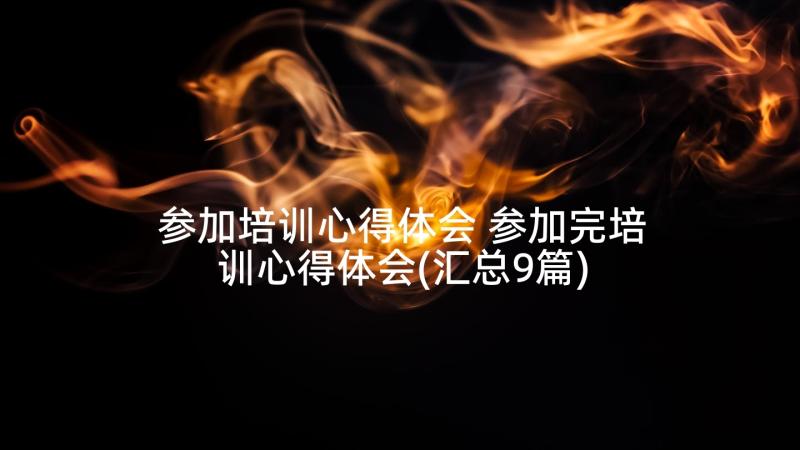 参加培训心得体会 参加完培训心得体会(汇总9篇)