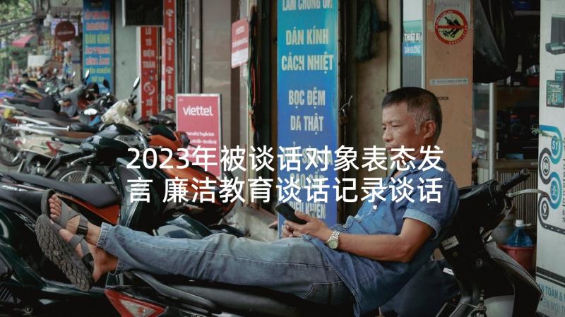 2023年被谈话对象表态发言 廉洁教育谈话记录谈话对象表态十(模板5篇)