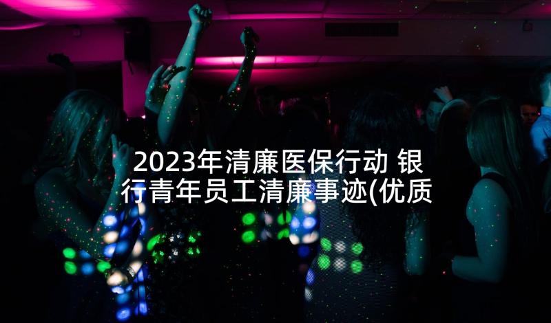 2023年清廉医保行动 银行青年员工清廉事迹(优质5篇)