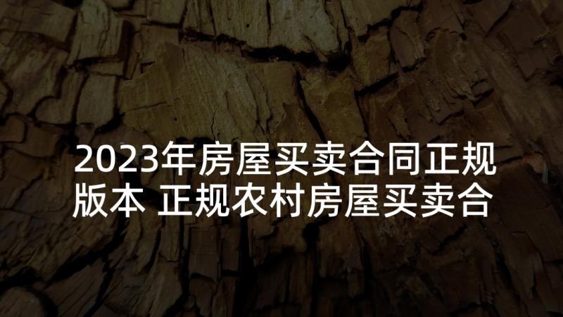 2023年房屋买卖合同正规版本 正规农村房屋买卖合同(优秀5篇)