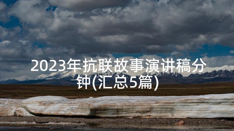 2023年抗联故事演讲稿分钟(汇总5篇)