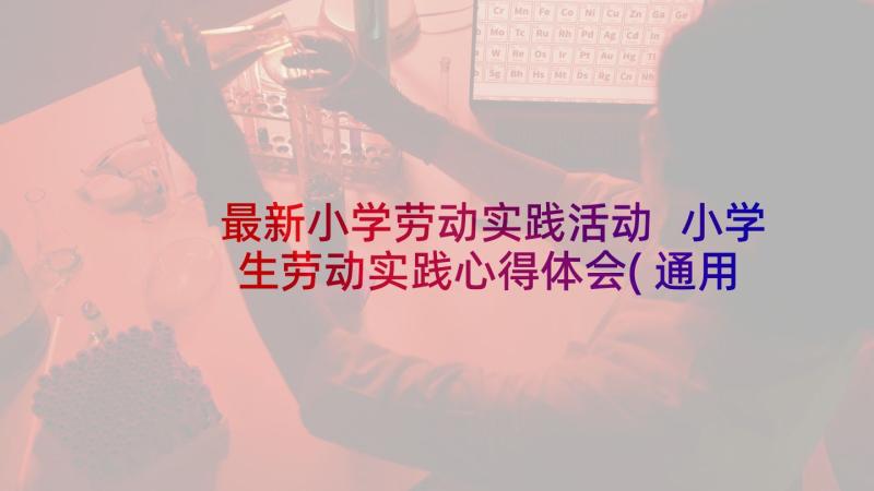 最新小学劳动实践活动 小学生劳动实践心得体会(通用5篇)