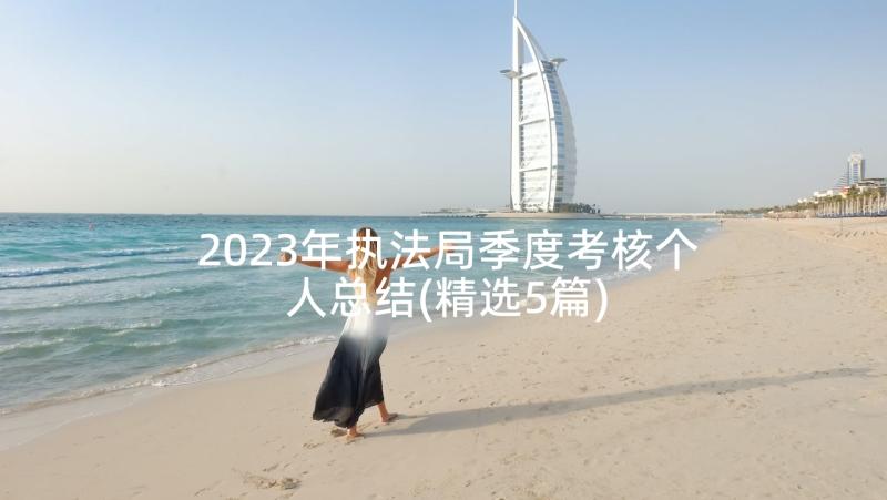 2023年执法局季度考核个人总结(精选5篇)