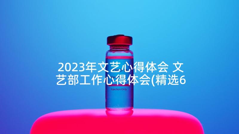 2023年文艺心得体会 文艺部工作心得体会(精选6篇)