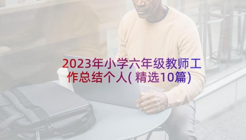 2023年小学六年级教师工作总结个人(精选10篇)