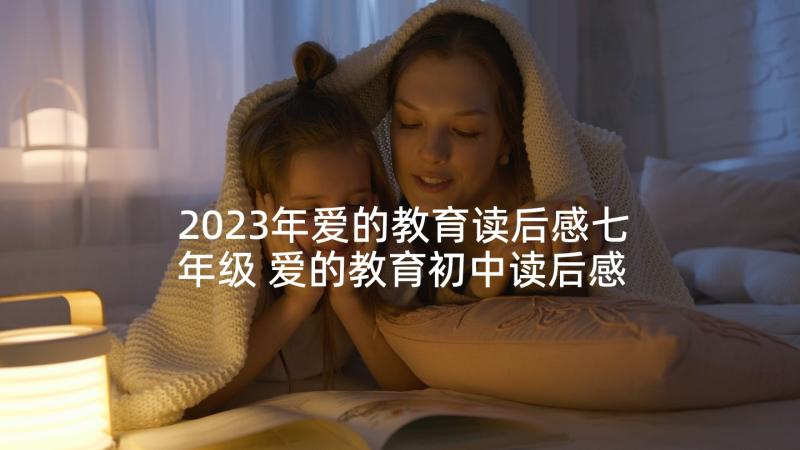 2023年爱的教育读后感七年级 爱的教育初中读后感(模板7篇)