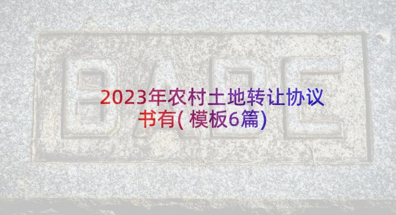 2023年农村土地转让协议书有(模板6篇)