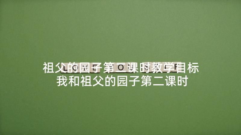 祖父的园子第二课时教学目标 我和祖父的园子第二课时教学设计(汇总5篇)