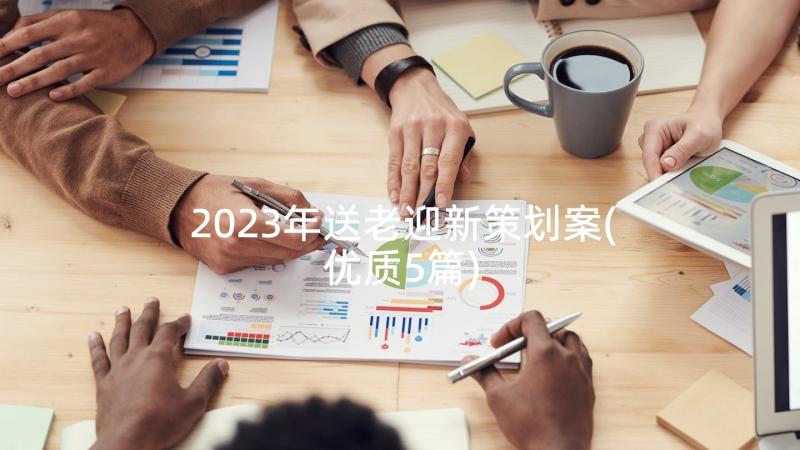 2023年送老迎新策划案(优质5篇)