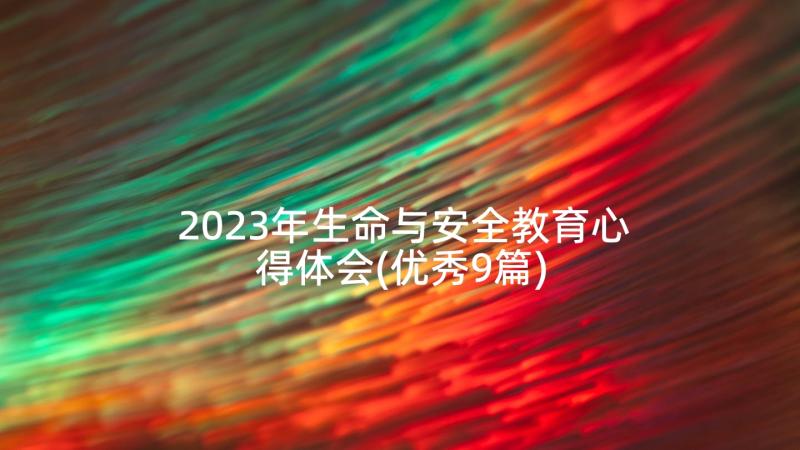 2023年生命与安全教育心得体会(优秀9篇)