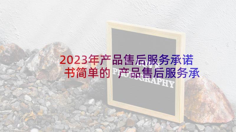 2023年产品售后服务承诺书简单的 产品售后服务承诺书(通用8篇)