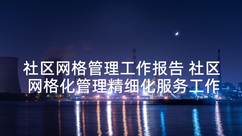 社区网格管理工作报告 社区网格化管理精细化服务工作汇报(实用5篇)