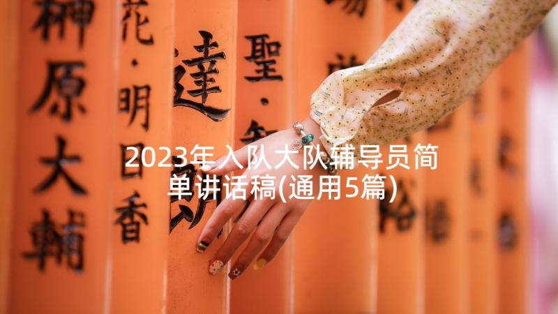 2023年入队大队辅导员简单讲话稿(通用5篇)