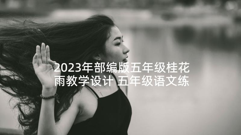 2023年部编版五年级桂花雨教学设计 五年级语文练桂花雨答案(通用5篇)