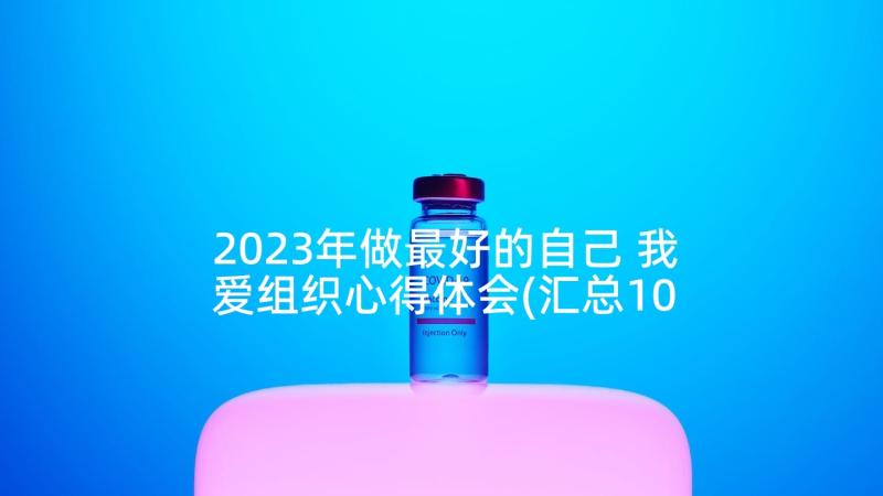 2023年做最好的自己 我爱组织心得体会(汇总10篇)