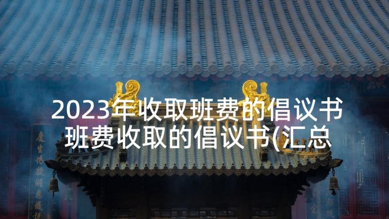 2023年收取班费的倡议书 班费收取的倡议书(汇总5篇)