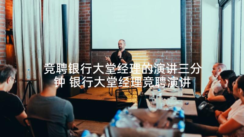 竞聘银行大堂经理的演讲三分钟 银行大堂经理竞聘演讲稿(实用8篇)