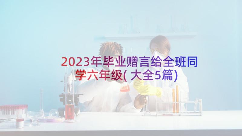 2023年毕业赠言给全班同学六年级(大全5篇)