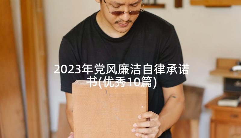 2023年党风廉洁自律承诺书(优秀10篇)