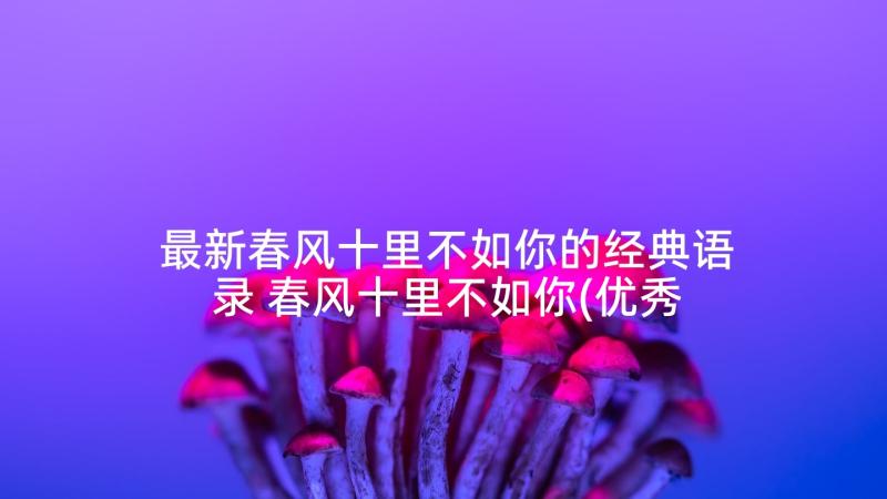 最新春风十里不如你的经典语录 春风十里不如你(优秀8篇)