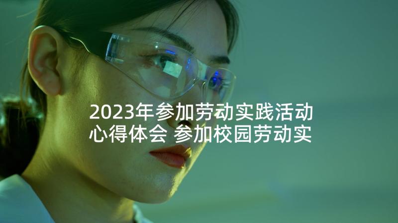 2023年参加劳动实践活动心得体会 参加校园劳动实践心得体会(精选5篇)